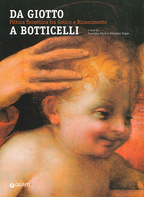 Da Giotto a Botticelli. Pittura fiorentina tra Gotico e Rinascimento Da Giotto a Botticelli. Pittura fiorentina tra Gotico e Rinascimento