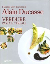 Il grande libro di cucina di Alain Ducasse. Verdure pasta e cereali Il grande libro di cucina di Alain Ducasse. Verdure pasta e cereali