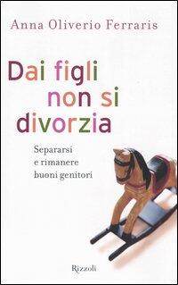 Dai Figli Non Si Divorzia Separarsi E Rimanere Buoni Genitori Anna Oliverio Ferraris Libro Libraccio It