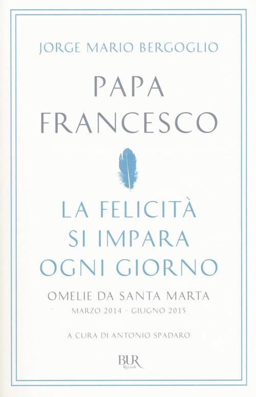 La Felicità Si Impara Ogni Giorno Omelie Da Santa Marta Marzo 2014 Giugno 2015 - 