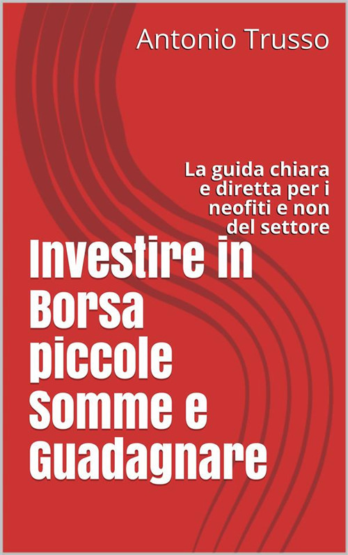 Investire in borsa piccole somme e guadagnare. La guida chiara e ...