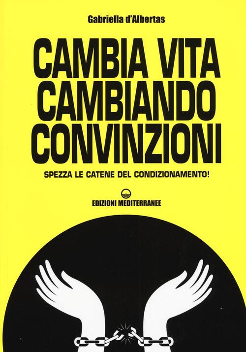 Cambia La Vita Cambiando Convinzioni Spezza Le Catene Del Condizionamento Gabriella D Albertas Libro Libraccio It