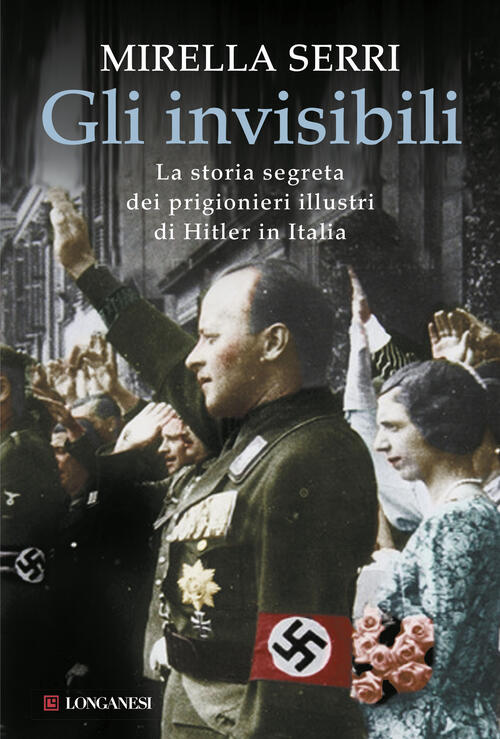 Gli invisibili. La storia segreta dei prigionieri illustri di Hitler in