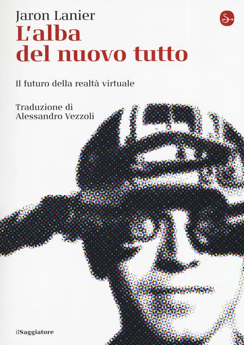 L' alba del nuovo tutto. Il futuro della realtà virtuale Jaron Lanier