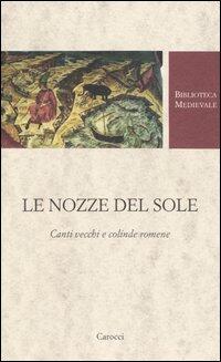 Le Nozze Del Sole Canti Vecchi E Colinde Romene Testo Romeno A Fronte Libro Libraccio It