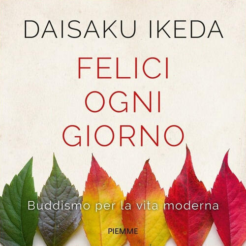 Felici Ogni Giorno Buddismo Per La Vita Moderna Daisaku Ikeda Libro Libraccio It