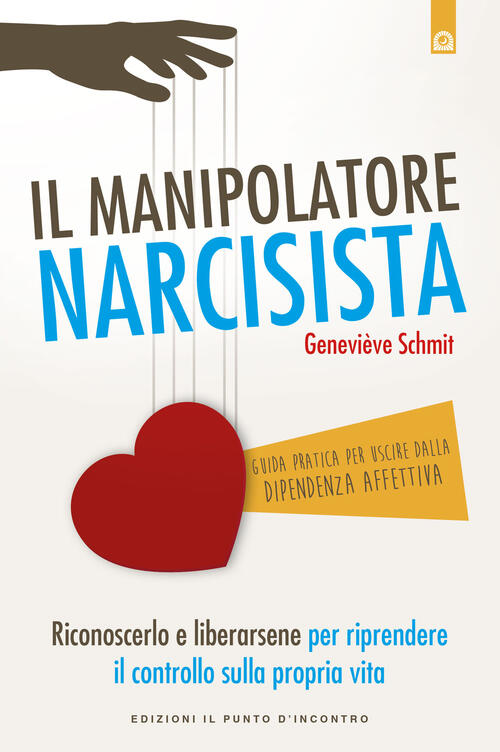 Il Manipolatore Narcisista Riconoscerlo E Liberarsene Per Riprendere Il Controllo Sulla Propria Vita Genevieve Schmit Libro