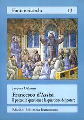 Francesco d'Assisi: il potere in questione e la questione del potere. Rifiuto del potere e forme di governo nell'Ordine dei frati minori  - Jacques Dalarun Libro - Libraccio.it