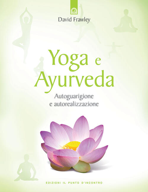 Yoga e ayurveda. Autoguarigione e autorealizzazione David Frawley